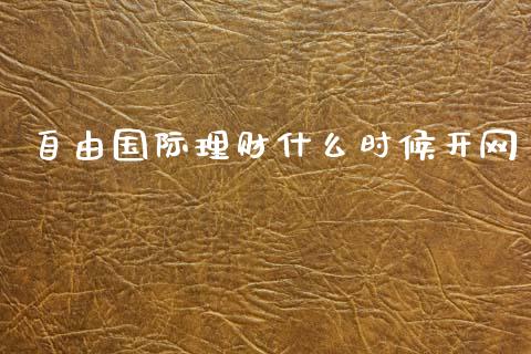 自由国际理财什么时候开网_https://wap.sdyuehang.cn_美股行情_第1张