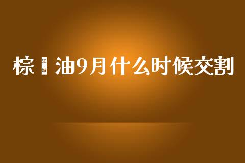 棕榈油9月什么时候交割_https://wap.sdyuehang.cn_美股行情_第1张