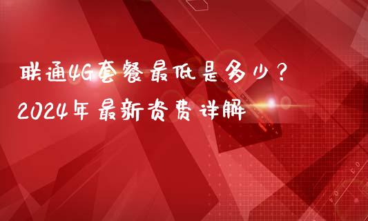 联通4G套餐最低是多少？2024年最新资费详解_https://wap.sdyuehang.cn_新股申购_第1张