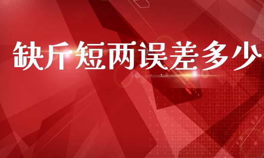缺斤短两误差多少_https://wap.sdyuehang.cn_债券资讯_第1张