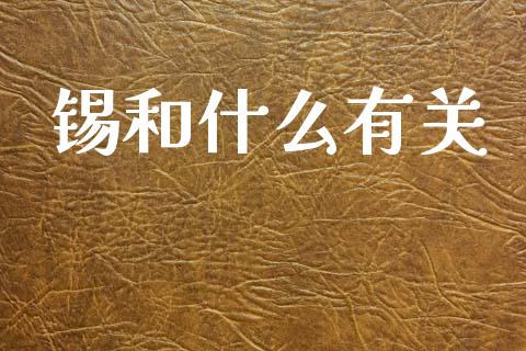 锡和什么有关_https://wap.sdyuehang.cn_产经新闻_第1张