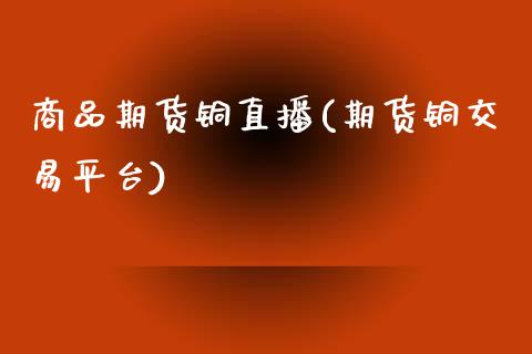 商品期货铜直播(期货铜交易平台)_产经新闻_第1张_产经新闻_债券资讯_新股申购_美股行情 商品期货铜直播(期货铜交易平台)_https://wap.sdyuehang.cn_产经新闻_第1张