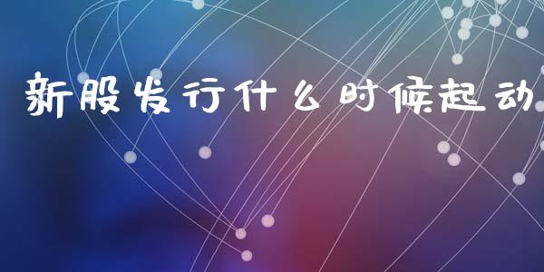 新股发行什么时候起动_https://wap.sdyuehang.cn_美股行情_第1张