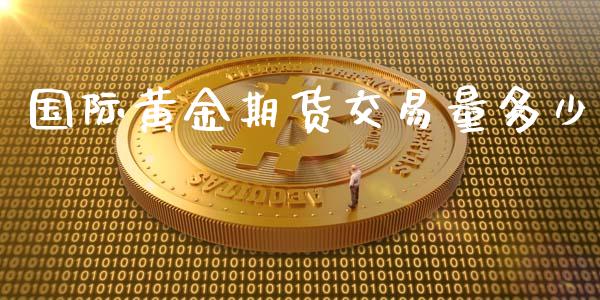 国际黄金期货交易量多少_https://wap.sdyuehang.cn_美股行情_第1张
