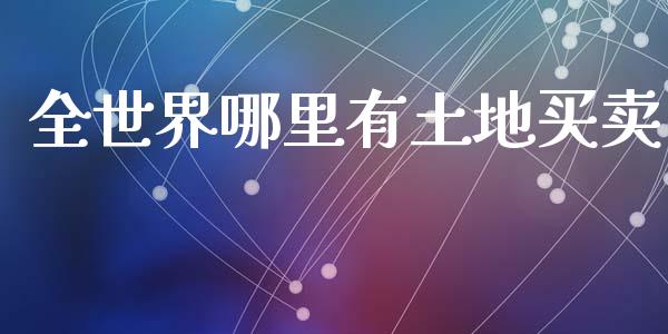 全世界哪里有土地买卖_https://wap.sdyuehang.cn_美股行情_第1张