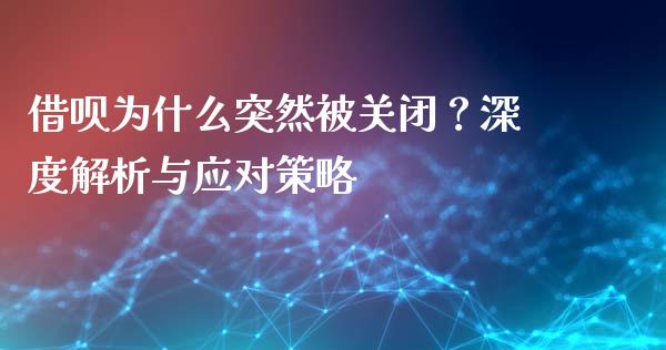 借呗为什么突然被关闭？深度解析与应对策略_https://wap.sdyuehang.cn_新股申购_第1张