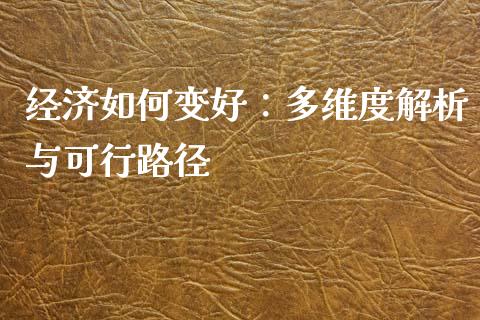 经济如何变好：多维度解析与可行路径_https://wap.sdyuehang.cn_新股申购_第1张