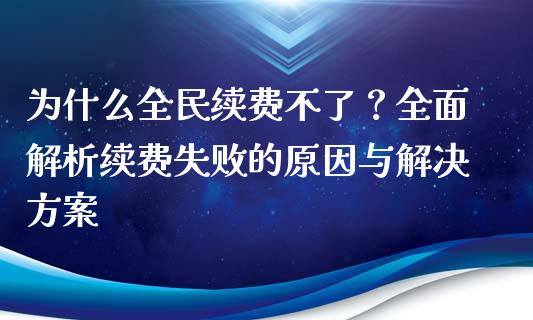 为什么全民续费不了?全面解析续费失败的原因与解决方案_产经新闻_第1张_产经新闻_债券资讯_新股申购_美股行情 为什么全民续费不了?全面解析续费失败的原因与解决方案_https://wap.sdyuehang.cn_产经新闻_第1张
