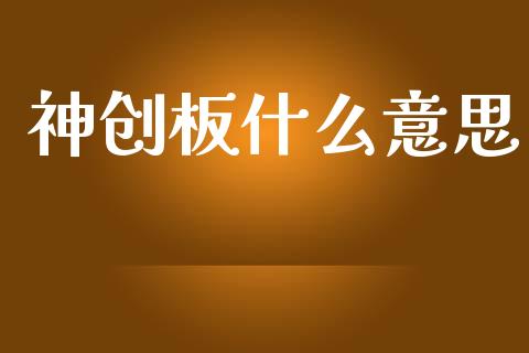 神创板什么意思_https://wap.sdyuehang.cn_产经新闻_第1张