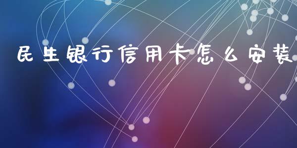 民生银行信用卡怎么安装_https://wap.sdyuehang.cn_债券资讯_第1张