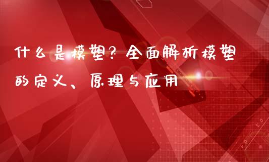 什么是模塑？全面解析模塑的定义、原理与应用_https://wap.sdyuehang.cn_债券资讯_第1张
