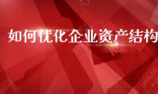 如何优化企业资产结构_https://wap.sdyuehang.cn_美股行情_第1张