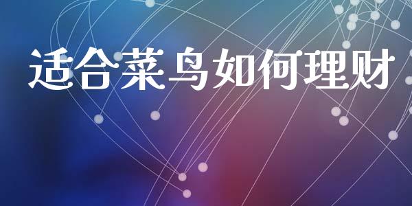 适合菜鸟如何理财_https://wap.sdyuehang.cn_产经新闻_第1张