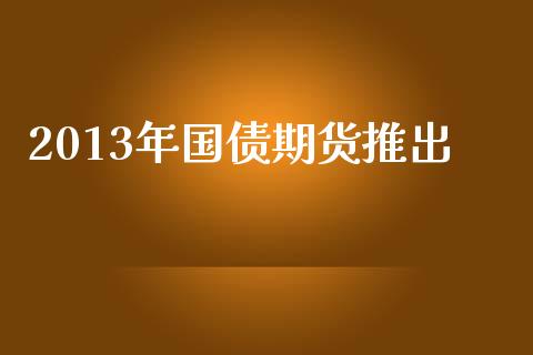 2013年国债期货推出_https://wap.sdyuehang.cn_美股行情_第1张