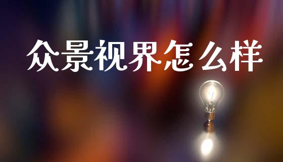 众景视界怎么样_https://wap.sdyuehang.cn_产经新闻_第1张