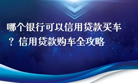 哪个银行可以信用贷款买车？ 信用贷款购车全攻略_https://wap.sdyuehang.cn_债券资讯_第1张