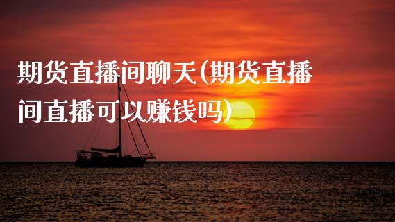 期货直播间聊天(期货直播间直播可以赚钱吗)_https://wap.sdyuehang.cn_产经新闻_第1张