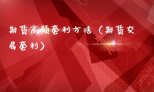 期货高频套利方法（期货交易套利）_https://wap.sdyuehang.cn_美股行情_第1张
