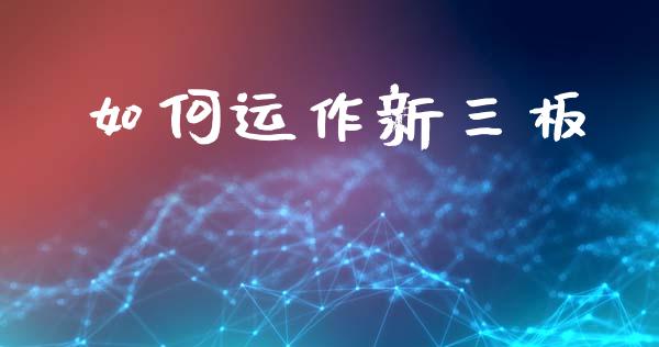 如何运作新三板_https://wap.sdyuehang.cn_债券资讯_第1张