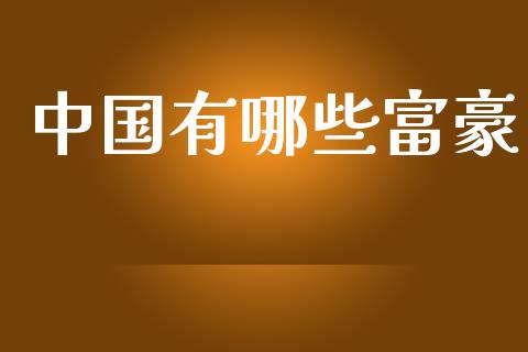 中国有哪些富豪_https://wap.sdyuehang.cn_美股行情_第1张