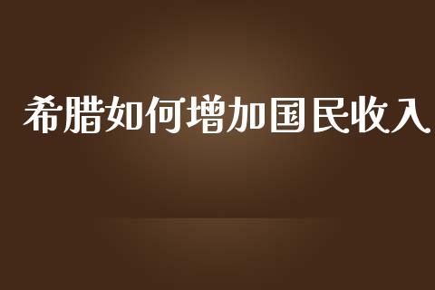 希腊如何增加国民收入_https://wap.sdyuehang.cn_新股申购_第1张