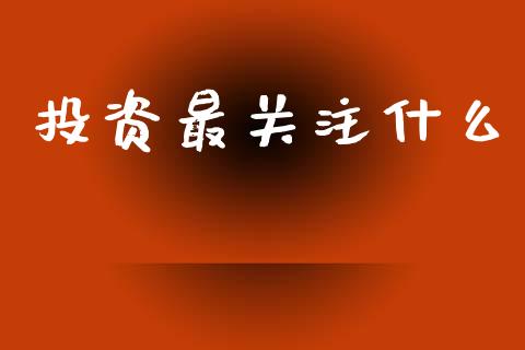 投资最关注什么_https://wap.sdyuehang.cn_美股行情_第1张