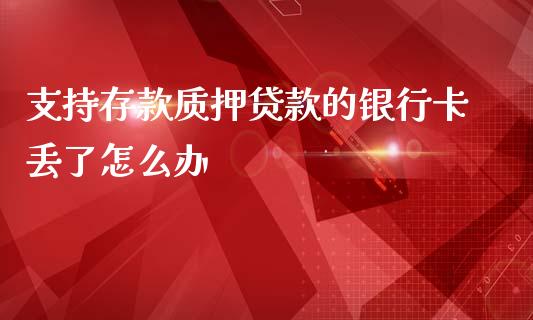 支持存款质押贷款的银行卡丢了怎么办_https://wap.sdyuehang.cn_产经新闻_第1张