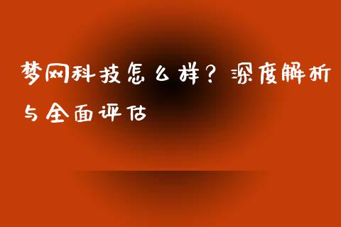 梦网科技怎么样？深度解析与全面评估_https://wap.sdyuehang.cn_产经新闻_第1张