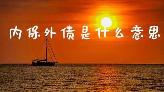 内保外债是什么意思_美股行情_第1张_产经新闻_债券资讯_新股申购_美股行情 内保外债是什么意思_https://wap.sdyuehang.cn_美股行情_第1张