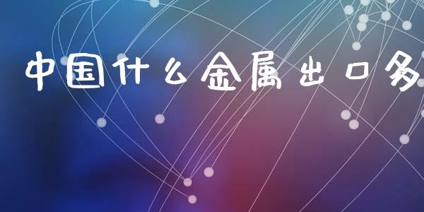 中国什么金属出口多_https://wap.sdyuehang.cn_新股申购_第1张