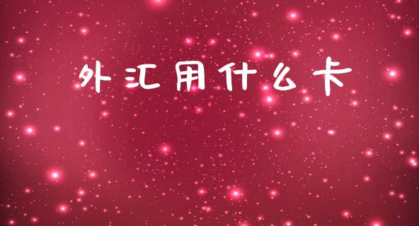 外汇用什么卡_https://wap.sdyuehang.cn_产经新闻_第1张