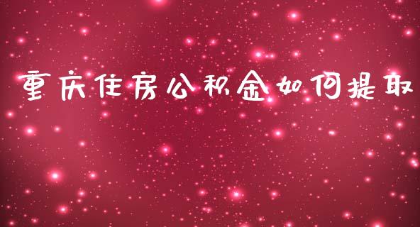 重庆住房公积金如何提取_https://wap.sdyuehang.cn_产经新闻_第1张