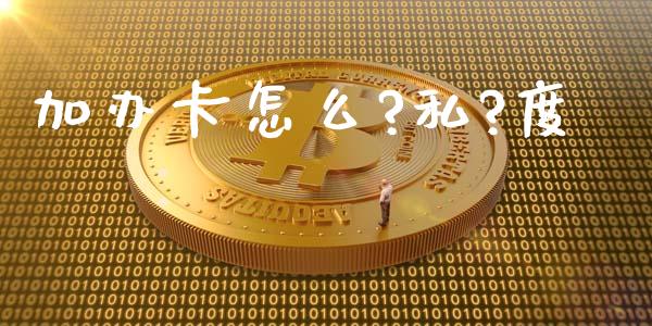 加办卡怎么?私?度_https://wap.sdyuehang.cn_产经新闻_第1张