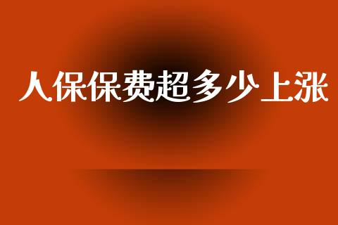 人保保费超多少上涨_https://wap.sdyuehang.cn_美股行情_第1张