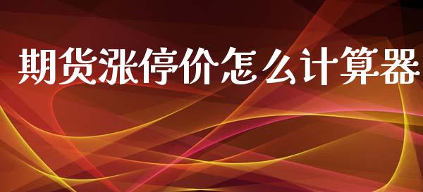 期货涨停价怎么计算器_https://wap.sdyuehang.cn_产经新闻_第1张