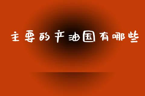 主要的产油国有哪些_https://wap.sdyuehang.cn_债券资讯_第1张