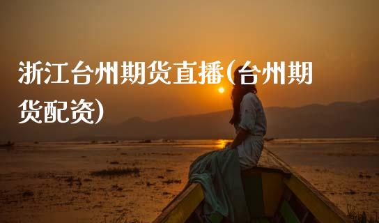 浙江台州期货直播(台州期货配资)_https://wap.sdyuehang.cn_产经新闻_第1张