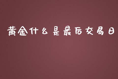 黄金什么是最后交易日_https://wap.sdyuehang.cn_新股申购_第1张