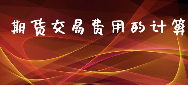 期货交易费用的计算_https://wap.sdyuehang.cn_产经新闻_第1张
