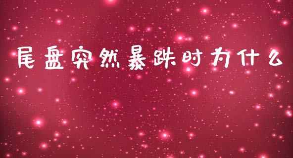 尾盘突然暴跌时为什么_https://wap.sdyuehang.cn_新股申购_第1张
