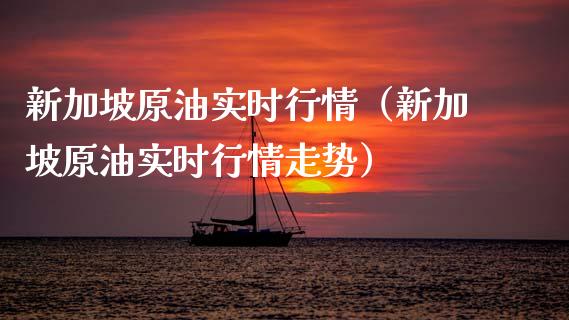 新加坡原油实时行情（新加坡原油实时行情走势）_https://wap.sdyuehang.cn_产经新闻_第1张