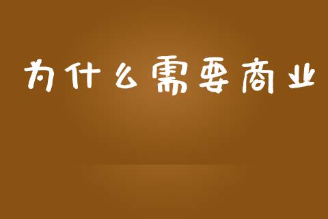 为什么需要商业_https://wap.sdyuehang.cn_产经新闻_第1张