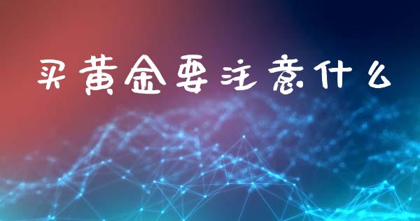 买黄金要注意什么_https://wap.sdyuehang.cn_美股行情_第1张