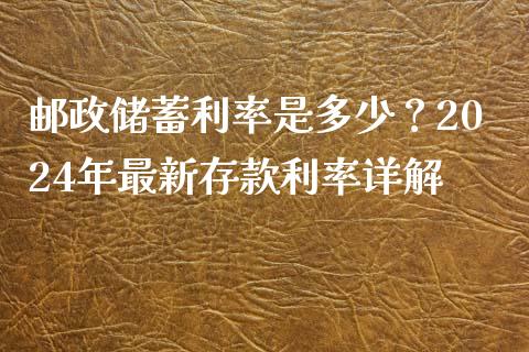 邮政储蓄利率是多少？2024年最新存款利率详解_https://wap.sdyuehang.cn_新股申购_第1张
