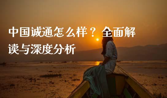 中国诚通怎么样？ 全面解读与深度分析_https://wap.sdyuehang.cn_美股行情_第1张