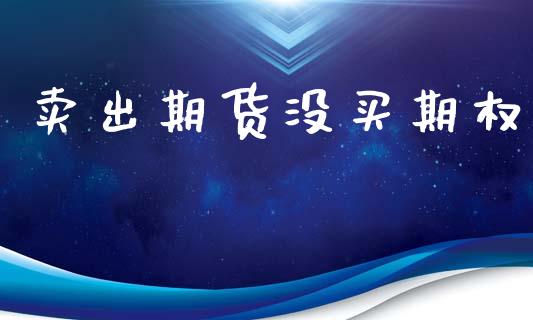 卖出期货没买期权_https://wap.sdyuehang.cn_新股申购_第1张