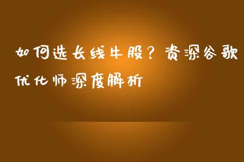 如何选长线牛股?资深谷歌优化师深度解析_美股行情_第1张_产经新闻_债券资讯_新股申购_美股行情 如何选长线牛股?资深谷歌优化师深度解析_https://wap.sdyuehang.cn_美股行情_第1张