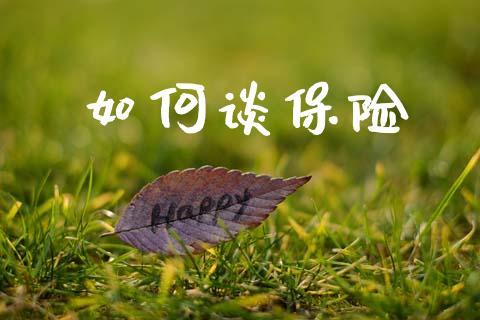 如何谈保险_https://wap.sdyuehang.cn_新股申购_第1张
