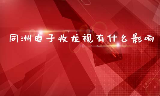 同洲电子收龙视有什么影响_https://wap.sdyuehang.cn_新股申购_第1张