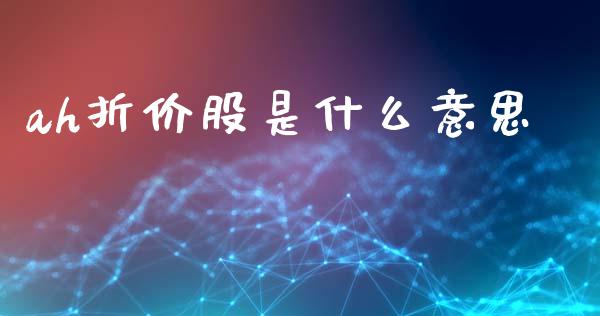 ah折价股是什么意思_https://wap.sdyuehang.cn_新股申购_第1张